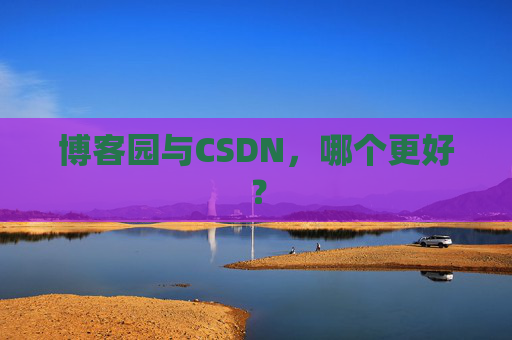 博客园与CSDN，哪个更好？