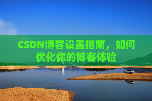 CSDN博客设置指南，如何优化你的博客体验