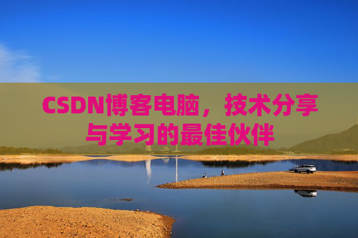 CSDN博客电脑，技术分享与学习的最佳伙伴